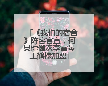《我们的宿舍》阵容官宣，何炅檀健次李雪琴王鹤棣加盟